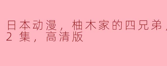 《颠覆常规，风靡日本-柚木家的四兄弟高清版热播中》