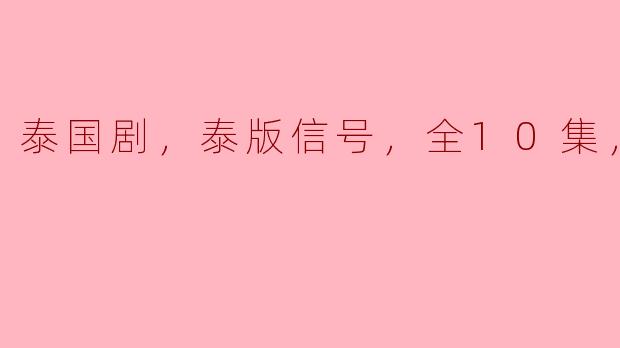 泰国剧，泰版信号，全10集，高清版