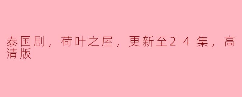 《泰国剧《荷叶之屋》更新至24集，高清版，精彩纷呈》