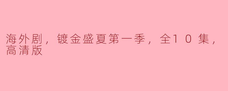 海外剧，镀金盛夏第一季，全10集，高清版