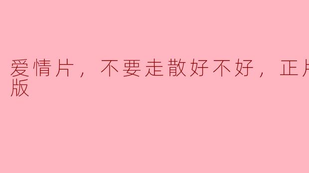 守护爱情，不要走散好不好，正片，高清版