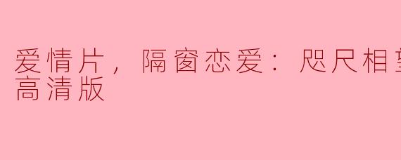 隔窗恋爱：咫尺相望，正片，高清版
