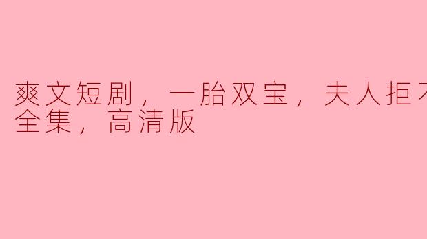 爽文短剧《一胎双宝》，夫人为什么拒绝复婚？