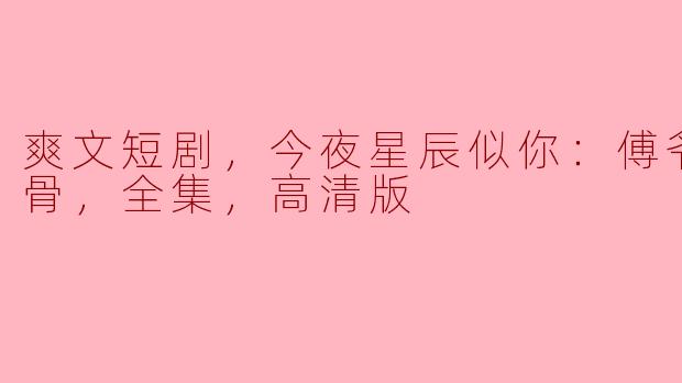 今夜星辰似你：傅爷宠妻入骨，全集，高清版能在哪里观看？