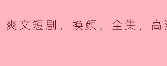爽文短剧《换颜》全集高清版