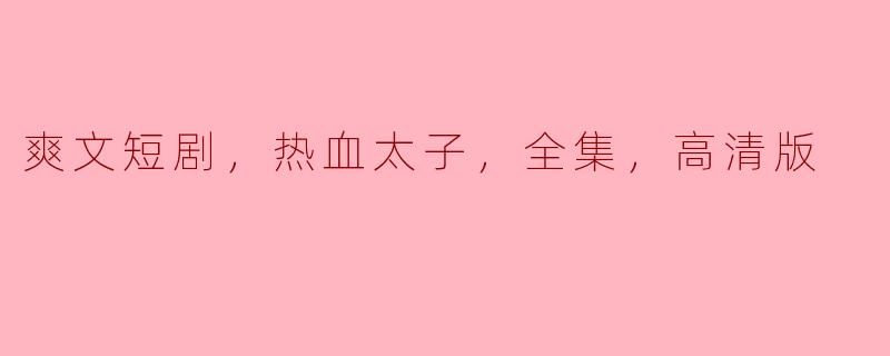 爽文短剧，热血太子，全集，高清版