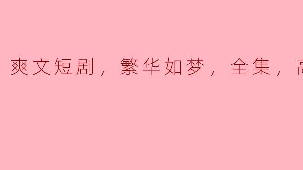 爽文短剧，繁华如梦，全集，高清版