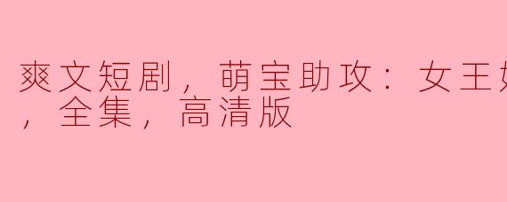 爽文短剧，萌宝助攻：女王妈妈不好惹，全集，高清版