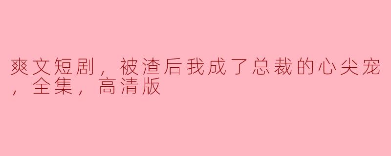 这部爽文短剧是关于什么内容的呢？