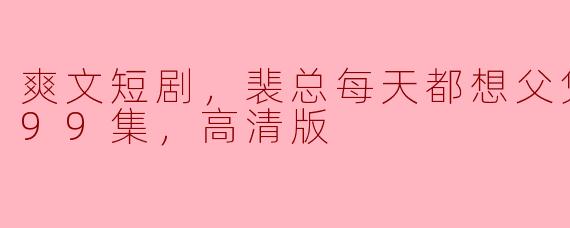 这部《爽文短剧，裴总每天都想父凭子贵》有什么特别之处？