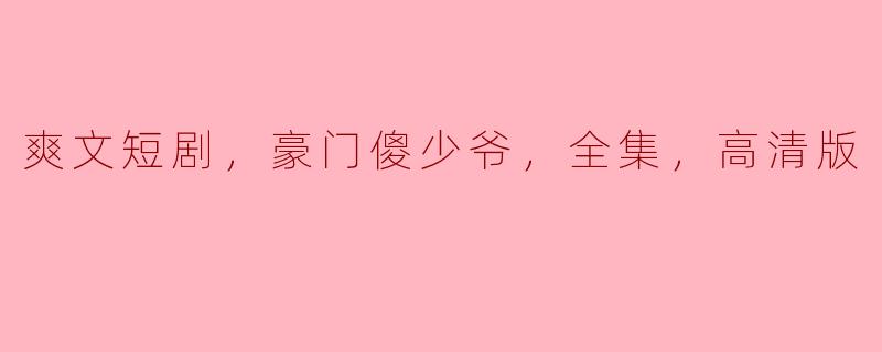 爽文短剧，豪门傻少爷，全集，高清版