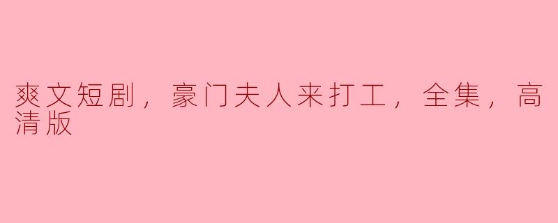爽文短剧，豪门夫人来打工，全集，高清版
