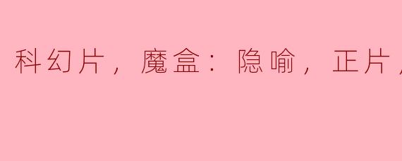 科幻片，魔盒：隐喻，正片，高清版