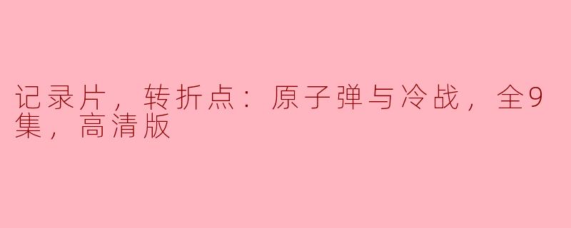 记录片，转折点：原子弹与冷战，全9集，高清版
