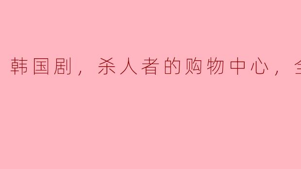 韩国剧，杀人者的购物中心，全8集，