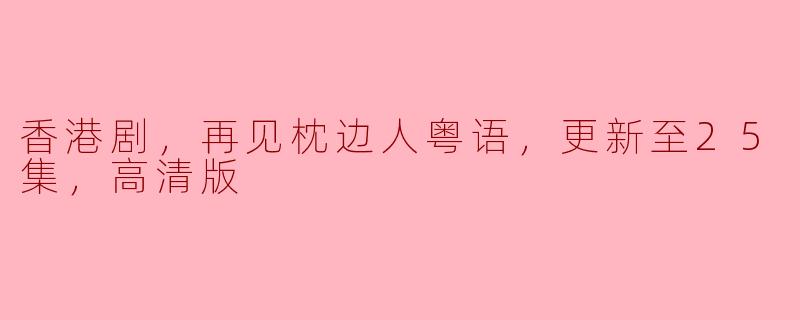 香港剧，再见枕边人粤语，更新至25集，高清版