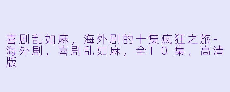 喜剧乱如麻，海外剧的十集疯狂之旅-海外剧，喜剧乱如麻，全10集，高清版