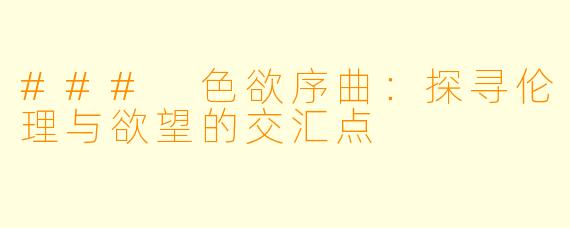 ### 色欲序曲：探寻伦理与欲望的交汇点