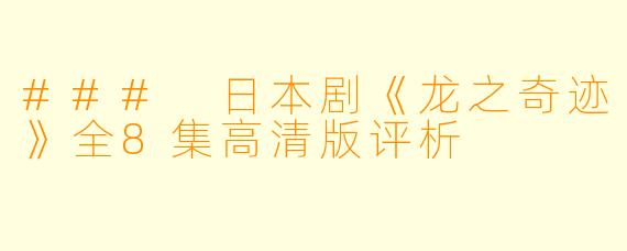 ### 日本剧《龙之奇迹》全8集高清版评析