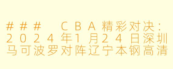 ### CBA精彩对决：2024年1月24日深圳马可波罗对阵辽宁本钢高清赛况分析