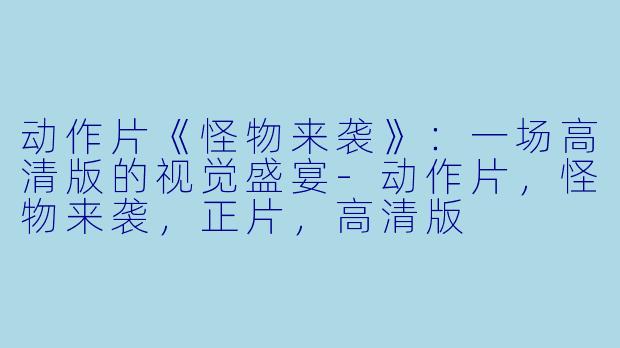 动作片《怪物来袭》：一场高清版的视觉盛宴-动作片，怪物来袭，正片，高清版