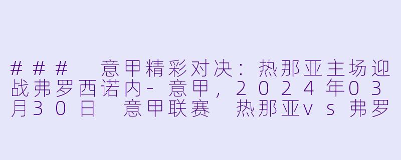 ### 意甲精彩对决：热那亚主场迎战弗罗西诺内-意甲，2024年03月30日 意甲联赛 热那亚vs弗罗西诺内，正赛，高清版