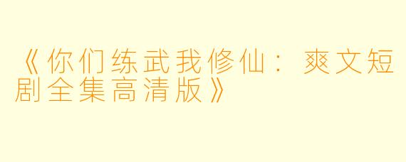 《你们练武我修仙：爽文短剧全集高清版》