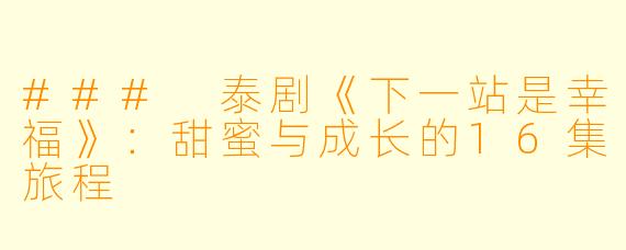 ### 泰剧《下一站是幸福》：甜蜜与成长的16集旅程