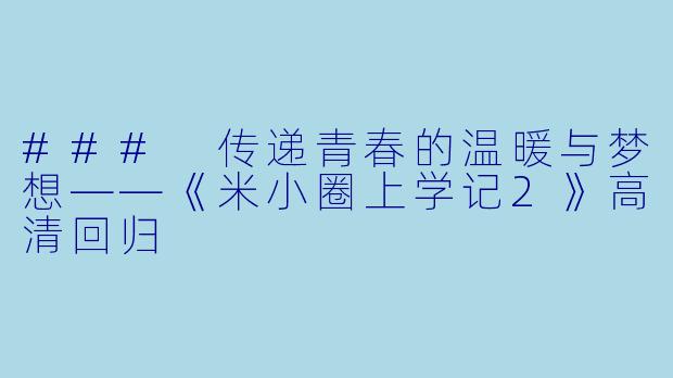 ### 传递青春的温暖与梦想——《米小圈上学记2》高清回归