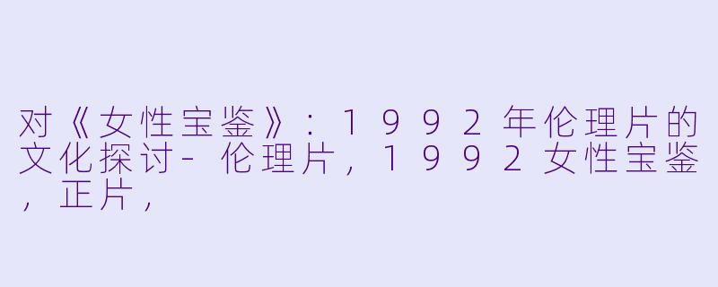 对《女性宝鉴》:1992年伦理片的文化探讨