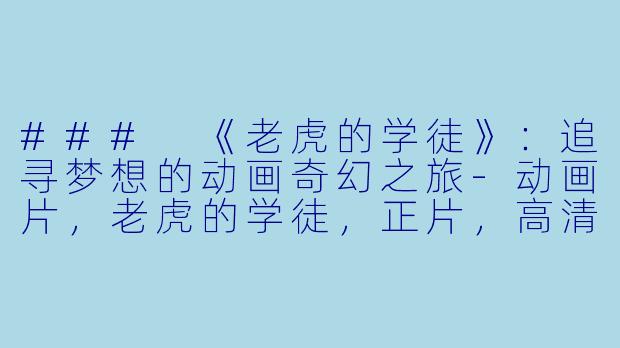 ### 《老虎的学徒》：追寻梦想的动画奇幻之旅-动画片，老虎的学徒，正片，高清版