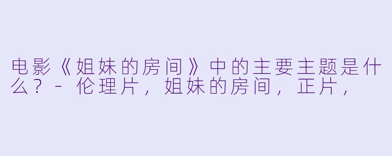 电影《姐妹的房间》中的主要主题是什么？