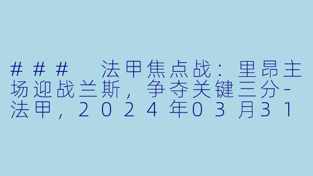 ### 法甲焦点战：里昂主场迎战兰斯，争夺关键三分-法甲，2024年03月31日 法甲联赛 里昂vs兰斯，正赛，高清版