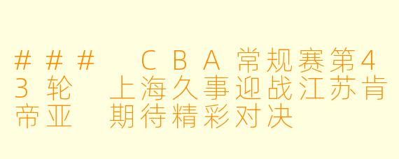 ### CBA常规赛第43轮 上海久事迎战江苏肯帝亚 期待精彩对决