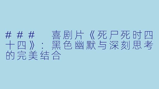 ### 喜剧片《死尸死时四十四》：黑色幽默与深刻思考的完美结合