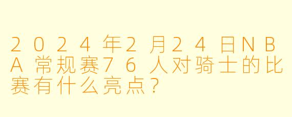 2024年2月24日NBA常规赛76人对骑士的比赛有什么亮点?
