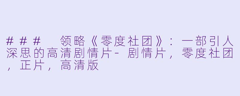 ### 领略《零度社团》：一部引人深思的高清剧情片-剧情片，零度社团，正片，高清版