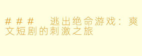 ### 逃出绝命游戏：爽文短剧的刺激之旅