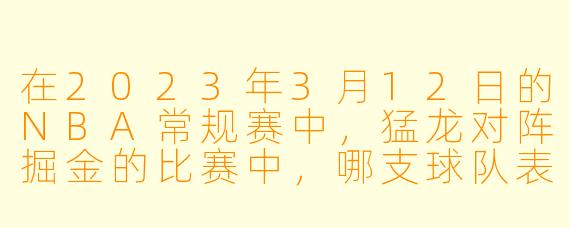 在2023年3月12日的NBA常规赛中,猛龙对阵掘金的比赛中,哪支球队表现更为出色,最终获胜了吗?