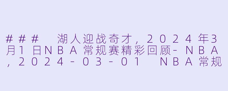 ### 湖人迎战奇才，2024年3月1日NBA常规赛精彩回顾-NBA，2024-03-01 NBA常规赛 湖人 VS 奇才，正赛，高清版