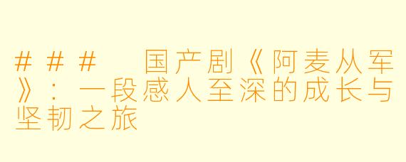 ### 国产剧《阿麦从军》：一段感人至深的成长与坚韧之旅