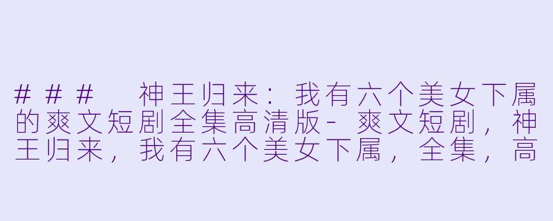 ### 神王归来：我有六个美女下属的爽文短剧全集高清版