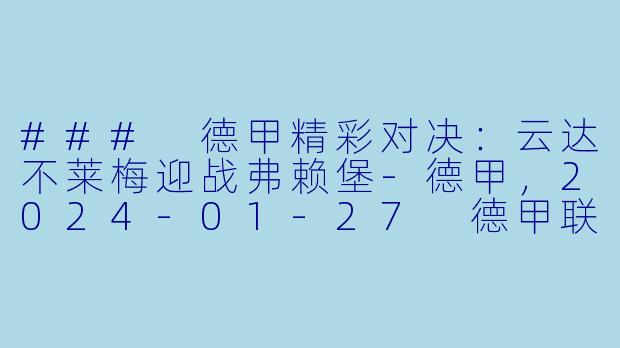 ### 德甲精彩对决：云达不莱梅迎战弗赖堡-德甲，2024-01-27 德甲联赛 云达不莱梅 VS 弗赖堡，正赛，高清版