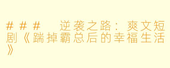 ### 逆袭之路：爽文短剧《踹掉霸总后的幸福生活》