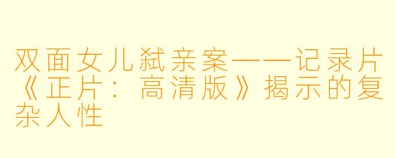 双面女儿弑亲案——记录片《正片：高清版》揭示的复杂人性