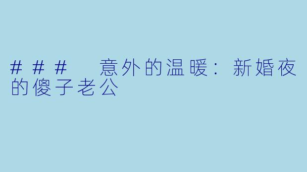 ### 意外的温暖：新婚夜的傻子老公