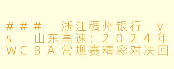### 浙江稠州银行 vs 山东高速：2024年WCBA常规赛精彩对决回顾