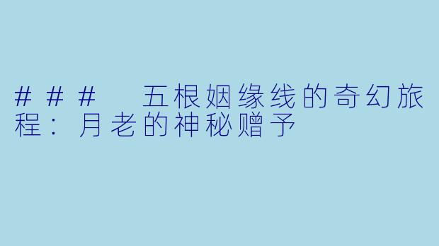 ### 五根姻缘线的奇幻旅程：月老的神秘赠予