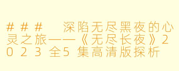 ### 深陷无尽黑夜的心灵之旅——《无尽长夜》2023全5集高清版探析