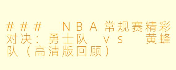 ### NBA常规赛精彩对决：勇士队 vs 黄蜂队（高清版回顾）
